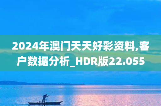 2024年澳门天天好彩资料,客户数据分析_HDR版22.055