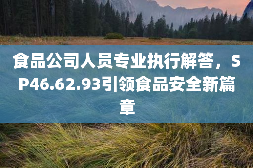 食品公司人员专业执行解答，SP46.62.93引领食品安全新篇章