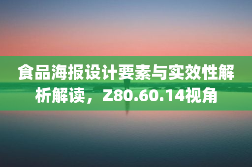 食品海报设计要素与实效性解析解读，Z80.60.14视角