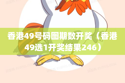 香港49号码图期数开奖（香港49选1开奖结果246）