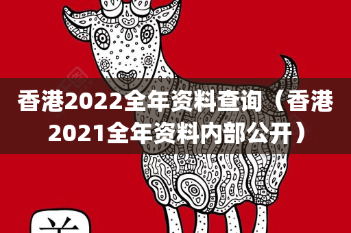 香港2022全年资料查询（香港2021全年资料内部公开）