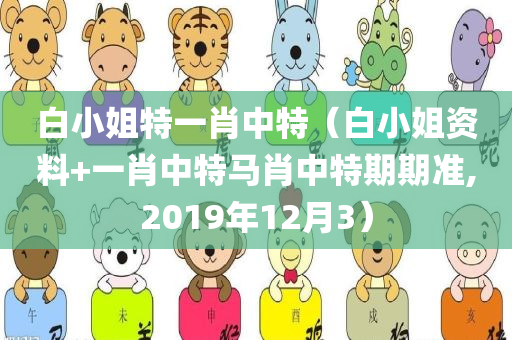 白小姐特一肖中特（白小姐资料+一肖中特马肖中特期期准,2019年12月3）