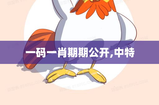 一码一肖期期公开,中特