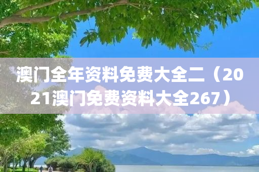 澳门全年资料免费大全二（2021澳门免费资料大全267）