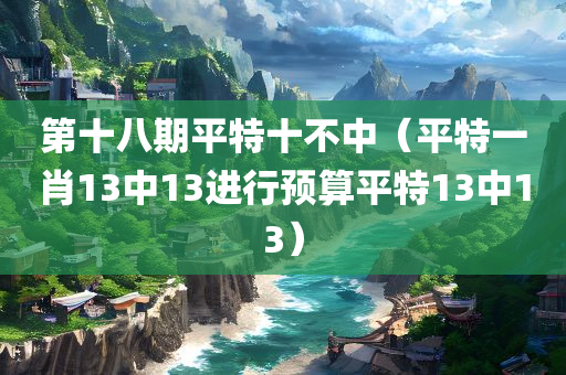 第十八期平特十不中（平特一肖13中13进行预算平特13中13）