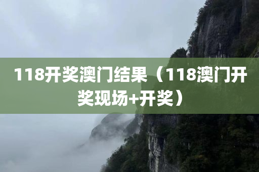 118开奖澳门结果（118澳门开奖现场+开奖）