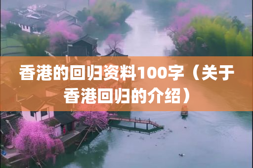 香港的回归资料100字（关于香港回归的介绍）