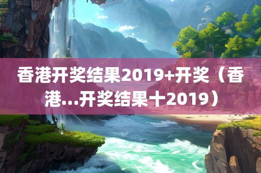 香港开奖结果2019+开奖（香港…开奖结果十2019）