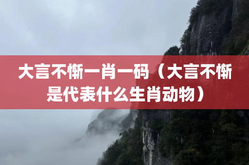 大言不惭一肖一码（大言不惭是代表什么生肖动物）