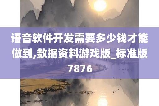 语音软件开发需要多少钱才能做到,数据资料游戏版_标准版7876