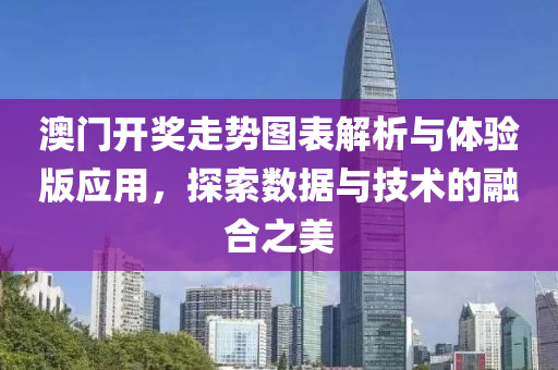 澳门开奖走势图表解析与体验版应用，探索数据与技术的融合之美