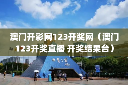 澳门开彩网123开奖网（澳门123开奖直播 开奖结果台）