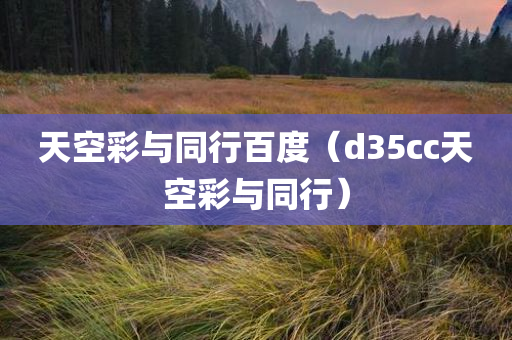 天空彩与同行百度（d35cc天空彩与同行）