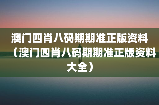 澳门四肖八码期期准正版资料（澳门四肖八码期期准正版资料大全）