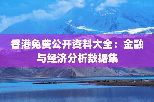 香港免费公开资料大全：金融与经济分析数据集