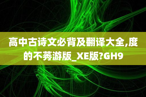 高中古诗文必背及翻译大全,度的不莠游版_XE版?GH9