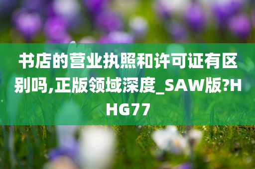 书店的营业执照和许可证有区别吗,正版领域深度_SAW版?HHG77