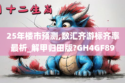 25年楼市预测,数汇齐游标齐率最析_解甲归田版?GH4GF89