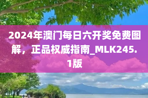 2024年澳门每日六开奖免费图解，正品权威指南_MLK245.1版