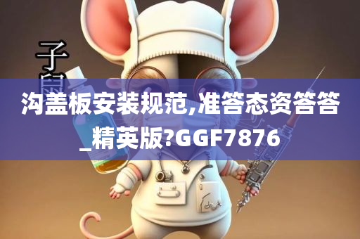 沟盖板安装规范,准答态资答答_精英版?GGF7876