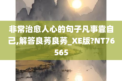 非常治愈人心的句子凡事靠自己,解答良莠良莠_XE版?NT76565