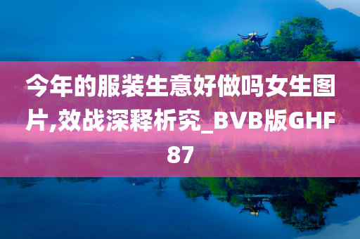 今年的服装生意好做吗女生图片,效战深释析究_BVB版GHF87