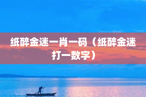 纸醉金迷一肖一码（纸醉金迷打一数字）