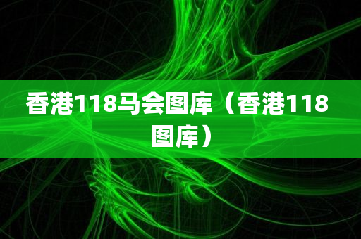 香港118马会图库（香港118 图库）