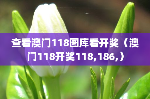 查看澳门118图库看开奖（澳门118开奖118,186,）