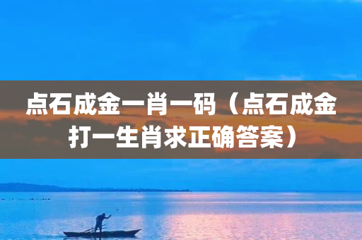 点石成金一肖一码（点石成金打一生肖求正确答案）