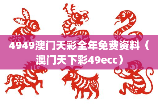 4949澳门天彩全年免费资料（澳门天下彩49ecc）