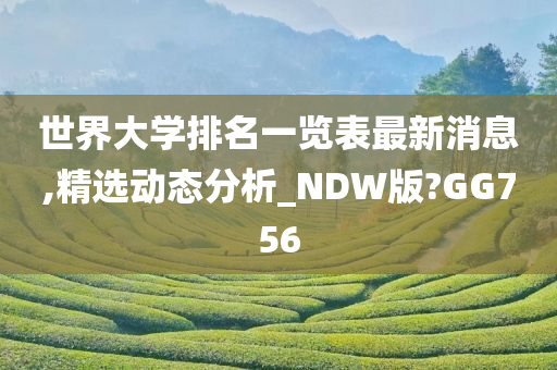 世界大学排名一览表最新消息,精选动态分析_NDW版?GG756