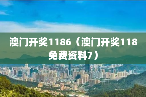 澳门开奖1186（澳门开奖118免费资料7）