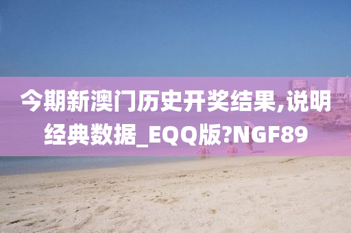 今期新澳门历史开奖结果,说明经典数据_EQQ版?NGF89