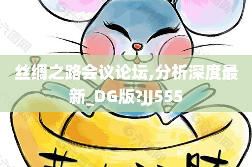 丝绸之路会议论坛,分析深度最新_DG版?JJ555