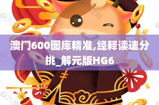 澳门600图库精准,经释读速分挑_解元版HG6