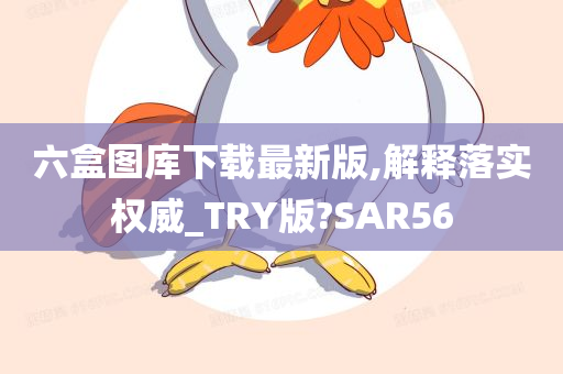 六盒图库下载最新版,解释落实权威_TRY版?SAR56