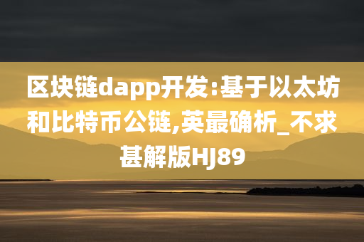 区块链dapp开发:基于以太坊和比特币公链,英最确析_不求甚解版HJ89