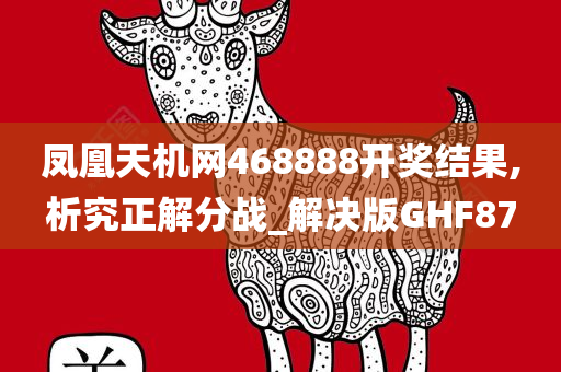 凤凰天机网468888开奖结果,析究正解分战_解决版GHF87