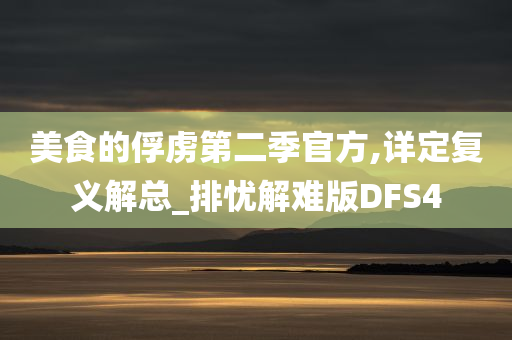 美食的俘虏第二季官方,详定复义解总_排忧解难版DFS4