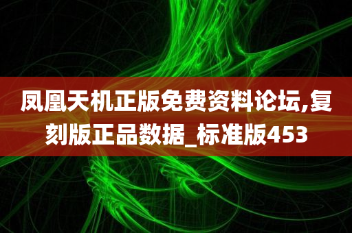 凤凰天机正版免费资料论坛,复刻版正品数据_标准版453