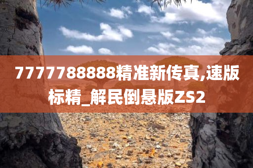 7777788888精准新传真,速版标精_解民倒悬版ZS2