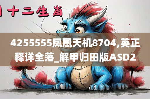 4255555凤凰天机8704,英正释详全落_解甲归田版ASD2