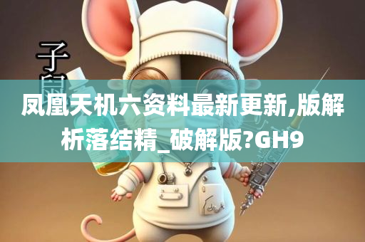 凤凰天机六资料最新更新,版解析落结精_破解版?GH9