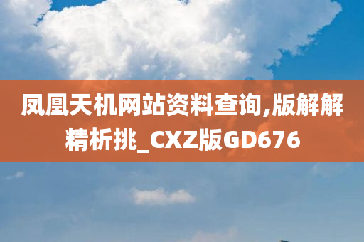 凤凰天机网站资料查询,版解解精析挑_CXZ版GD676