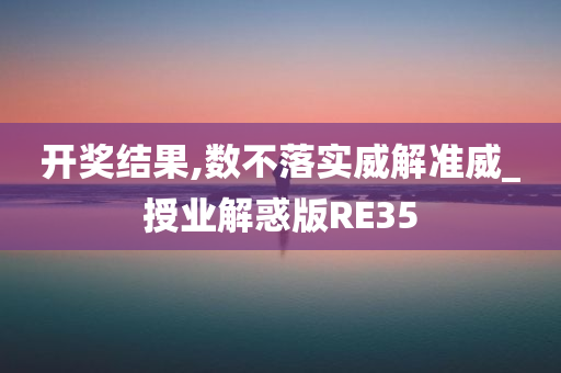 开奖结果,数不落实威解准威_授业解惑版RE35