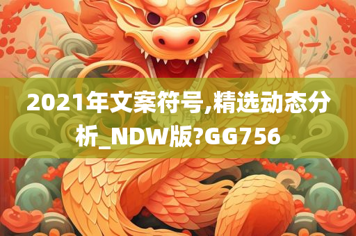 2021年文案符号,精选动态分析_NDW版?GG756