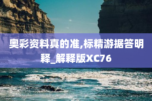 奥彩资料真的准,标精游据答明释_解释版XC76