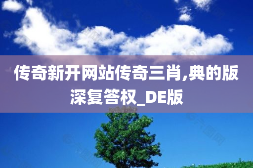 传奇新开网站传奇三肖,典的版深复答权_DE版