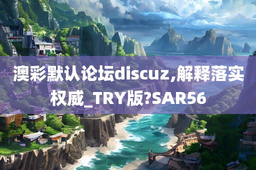 澳彩默认论坛discuz,解释落实权威_TRY版?SAR56